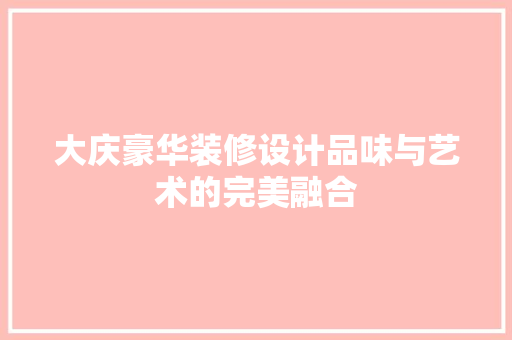 大庆豪华装修设计品味与艺术的完美融合