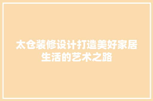 太仓装修设计打造美好家居生活的艺术之路
