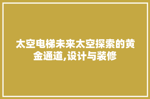 太空电梯未来太空探索的黄金通道,设计与装修