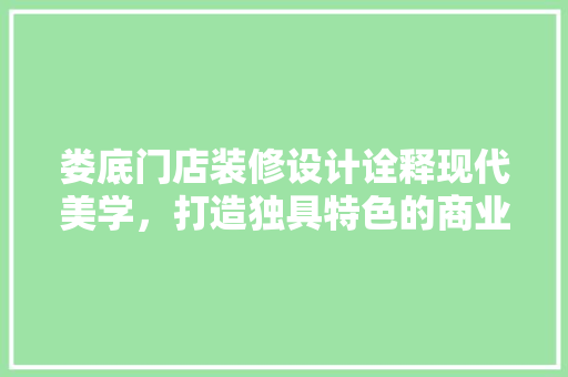 娄底门店装修设计诠释现代美学，打造独具特色的商业空间
