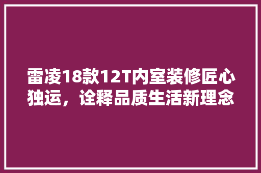 雷凌18款12T内室装修匠心独运，诠释品质生活新理念