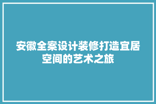 安徽全案设计装修打造宜居空间的艺术之旅