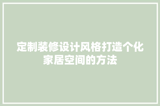 定制装修设计风格打造个化家居空间的方法