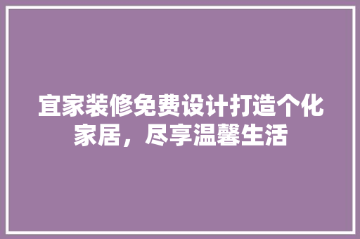 宜家装修免费设计打造个化家居，尽享温馨生活