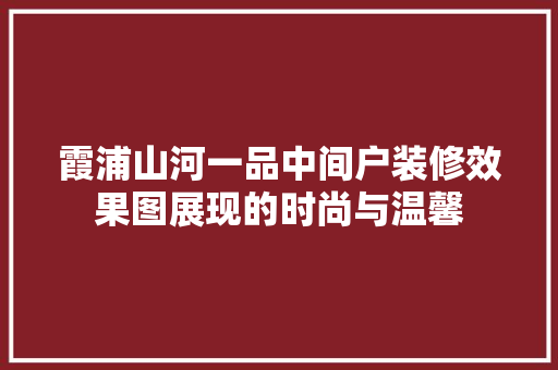 霞浦山河一品中间户装修效果图展现的时尚与温馨