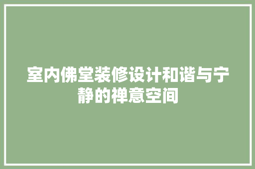 室内佛堂装修设计和谐与宁静的禅意空间