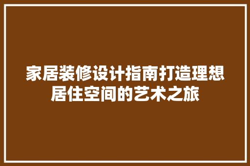 家居装修设计指南打造理想居住空间的艺术之旅
