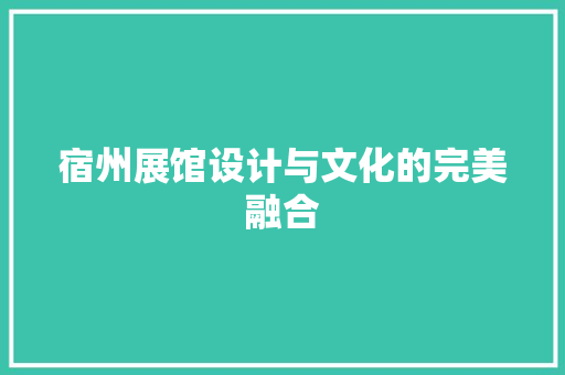 宿州展馆设计与文化的完美融合