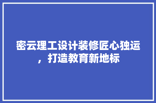 密云理工设计装修匠心独运，打造教育新地标