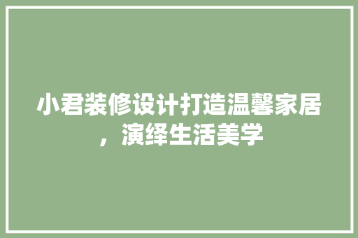小君装修设计打造温馨家居，演绎生活美学