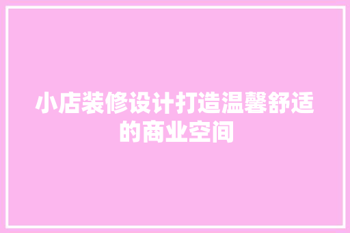 小店装修设计打造温馨舒适的商业空间