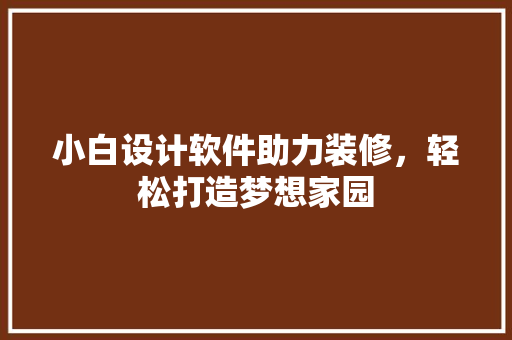 小白设计软件助力装修，轻松打造梦想家园