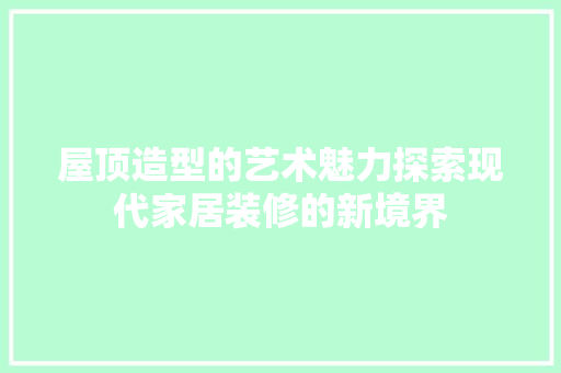 屋顶造型的艺术魅力探索现代家居装修的新境界