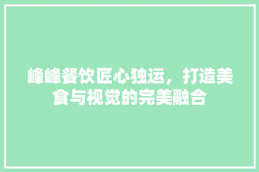 峰峰餐饮匠心独运，打造美食与视觉的完美融合