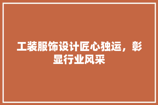工装服饰设计匠心独运，彰显行业风采
