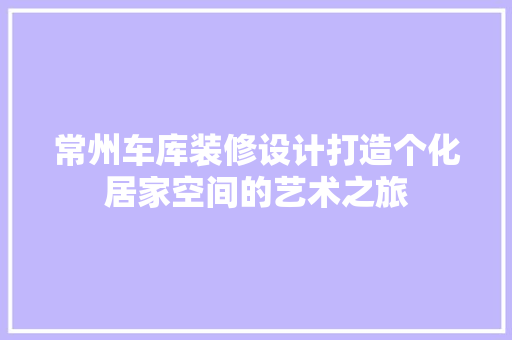 常州车库装修设计打造个化居家空间的艺术之旅