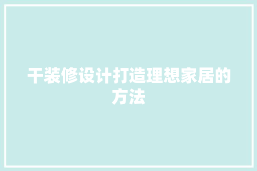 干装修设计打造理想家居的方法
