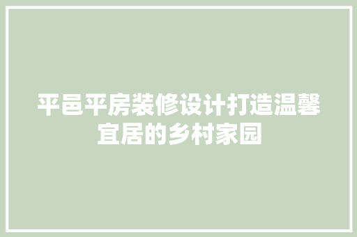平邑平房装修设计打造温馨宜居的乡村家园