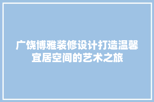 广饶博雅装修设计打造温馨宜居空间的艺术之旅