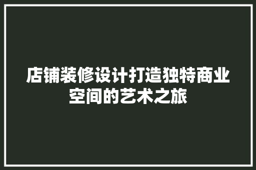 店铺装修设计打造独特商业空间的艺术之旅