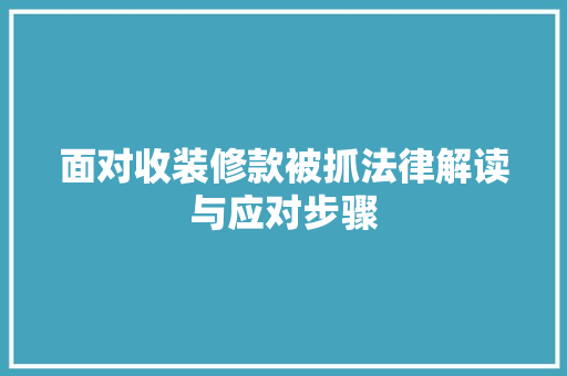 面对收装修款被抓法律解读与应对步骤