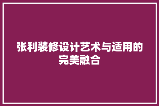 张利装修设计艺术与适用的完美融合