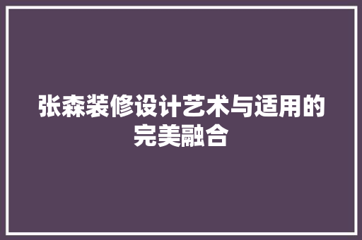 张森装修设计艺术与适用的完美融合