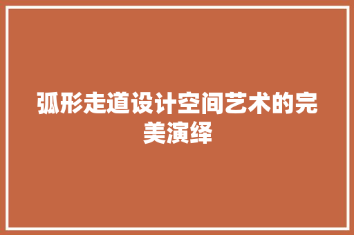 弧形走道设计空间艺术的完美演绎