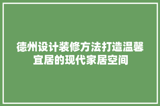 德州设计装修方法打造温馨宜居的现代家居空间