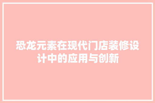恐龙元素在现代门店装修设计中的应用与创新