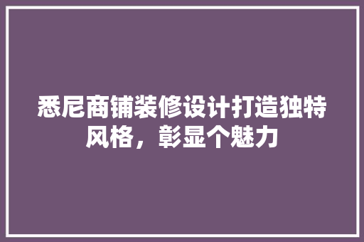 悉尼商铺装修设计打造独特风格，彰显个魅力