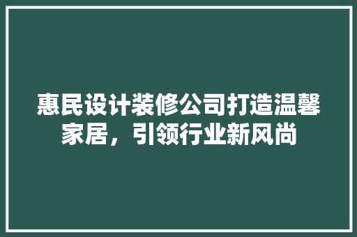 惠民设计装修公司打造温馨家居，引领行业新风尚