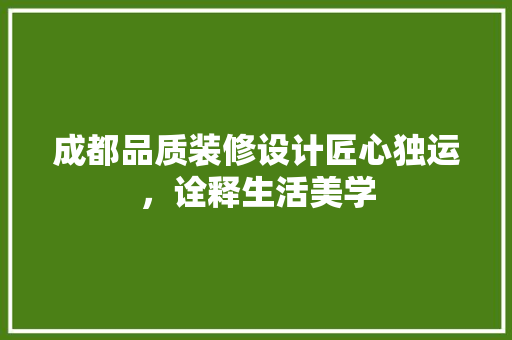 成都品质装修设计匠心独运，诠释生活美学