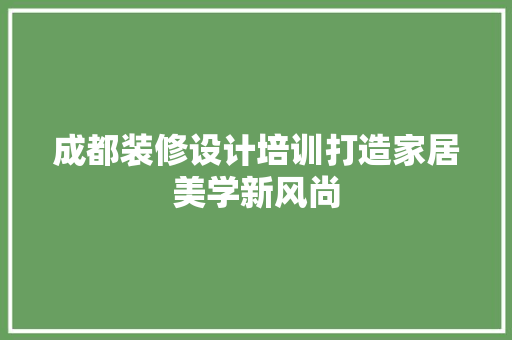 成都装修设计培训打造家居美学新风尚