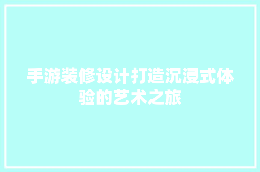 手游装修设计打造沉浸式体验的艺术之旅