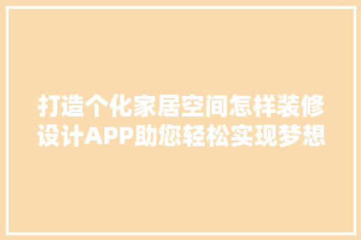 打造个化家居空间怎样装修设计APP助您轻松实现梦想家