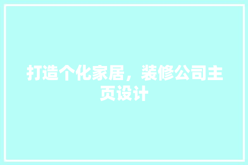 打造个化家居，装修公司主页设计