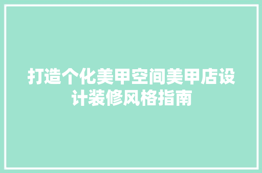 打造个化美甲空间美甲店设计装修风格指南