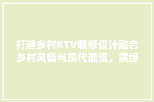 打造乡村KTV装修设计融合乡村风情与现代潮流，演绎别具一格的视听盛宴