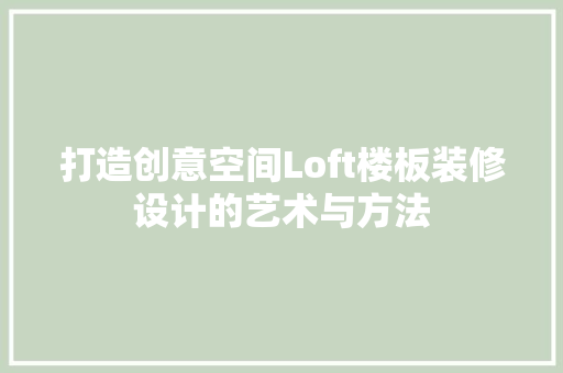 打造创意空间Loft楼板装修设计的艺术与方法