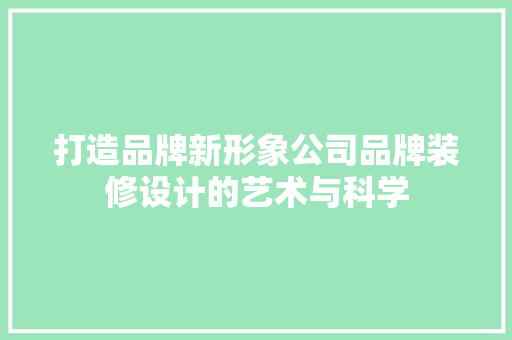 打造品牌新形象公司品牌装修设计的艺术与科学