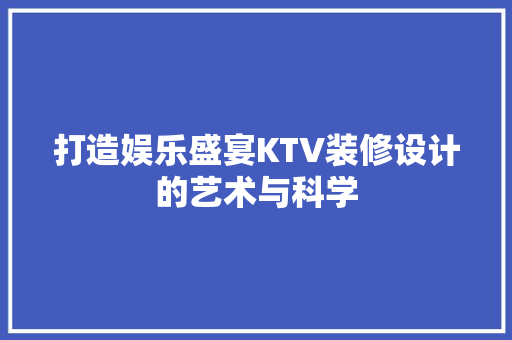 打造娱乐盛宴KTV装修设计的艺术与科学