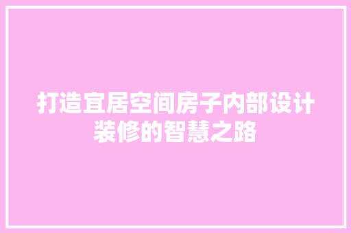 打造宜居空间房子内部设计装修的智慧之路
