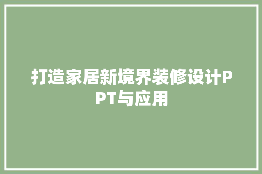 打造家居新境界装修设计PPT与应用