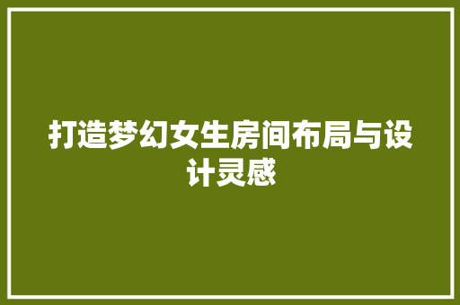 打造梦幻女生房间布局与设计灵感