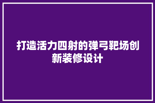 打造活力四射的弹弓靶场创新装修设计  第1张