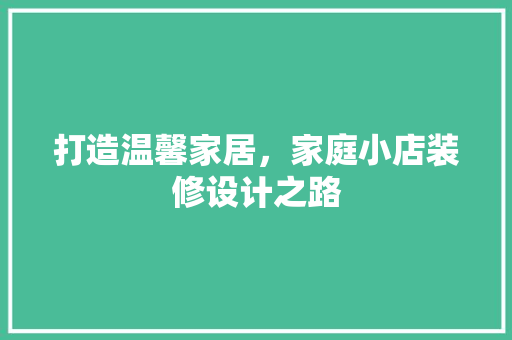 打造温馨家居，家庭小店装修设计之路