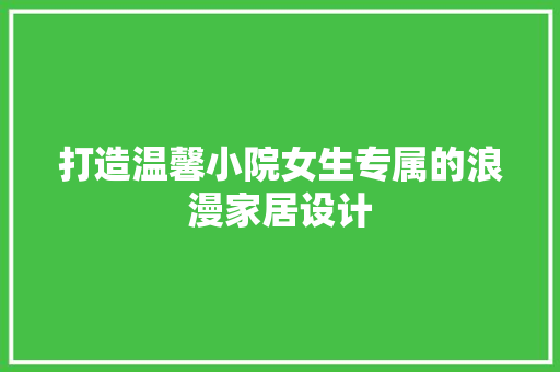 打造温馨小院女生专属的浪漫家居设计