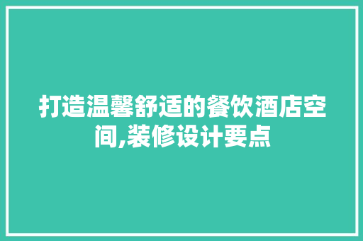 打造温馨舒适的餐饮酒店空间,装修设计要点