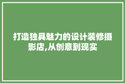 打造独具魅力的设计装修摄影店,从创意到现实